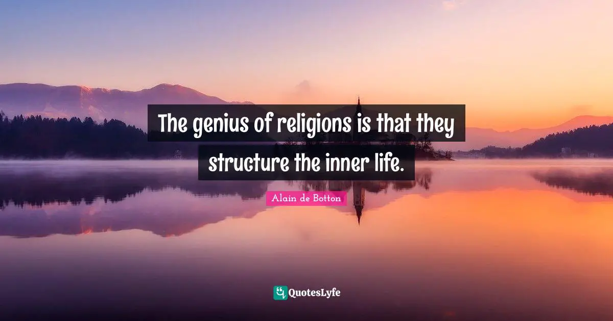 The genius of religions is that they structure the inner life.
