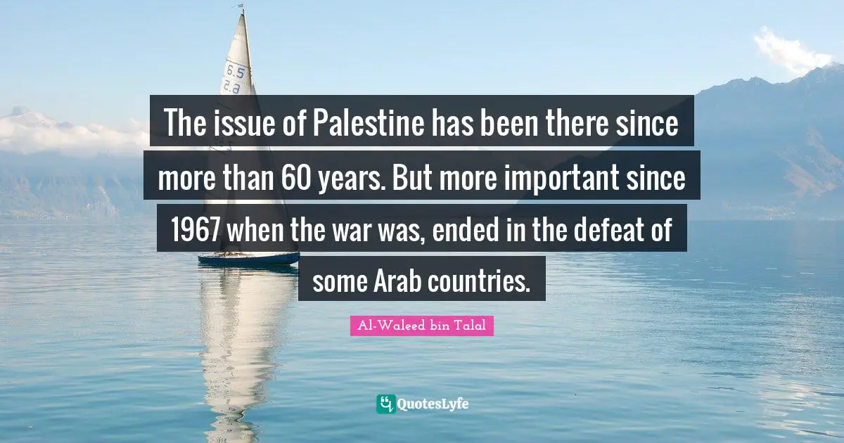 The issue of Palestine has been there since more than 60 years. But more important since 1967 when the war was, ended in the defeat of some Arab countries.