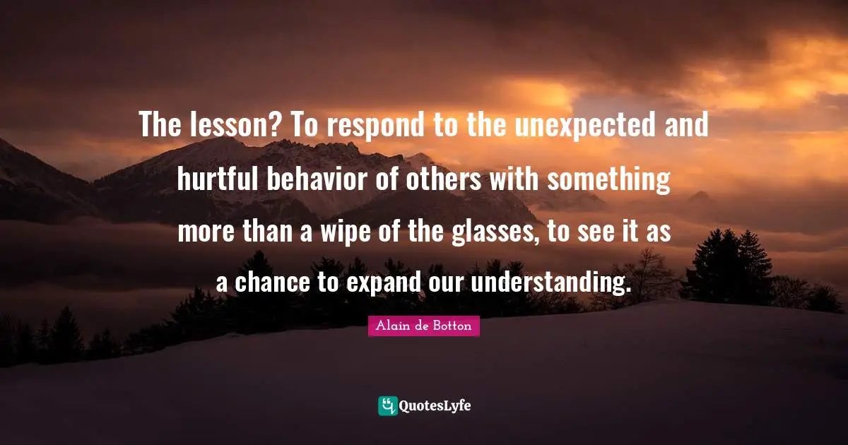 The lesson? To respond to the unexpected and hurtful behavior of others with something more than a wipe of the glasses, to see it as a chance to expand our understanding.
