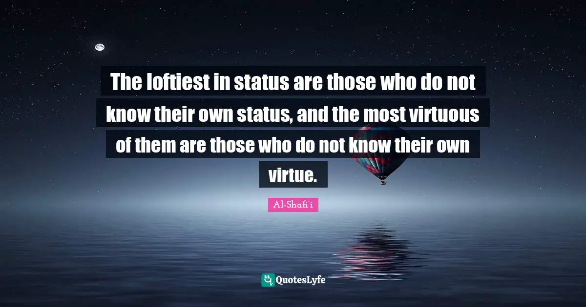 Islam Quotes: "The loftiest in status are those who do not know their own status, and the most virtuous of them are those who do not know their own virtue."