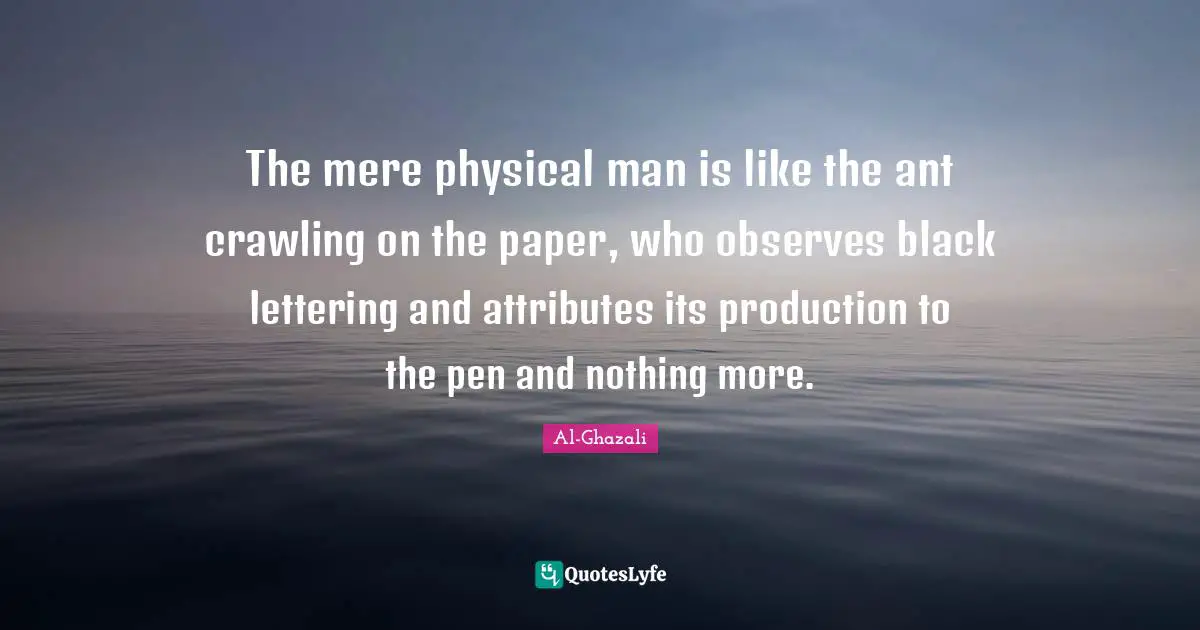 Paper Quotes: "The mere physical man is like the ant crawling on the paper, who observes black lettering and attributes its production to the pen and nothing more."