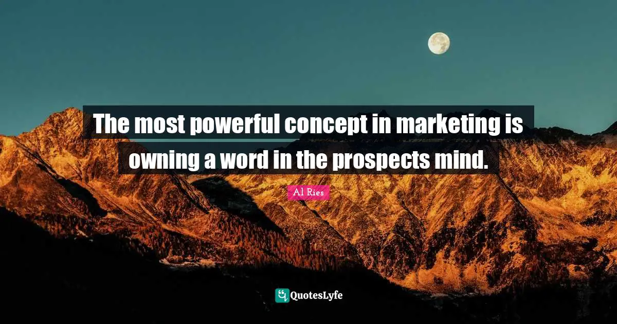 The most powerful concept in marketing is owning a word in the prospects mind.