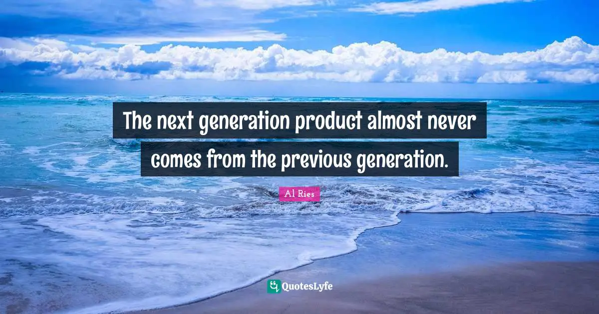 The next generation product almost never comes from the previous generation.