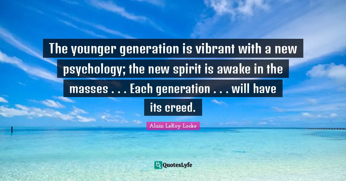 Awake Quotes: "The younger generation is vibrant with a new psychology; the new spirit is awake in the masses . . . Each generation . . . will have its creed."