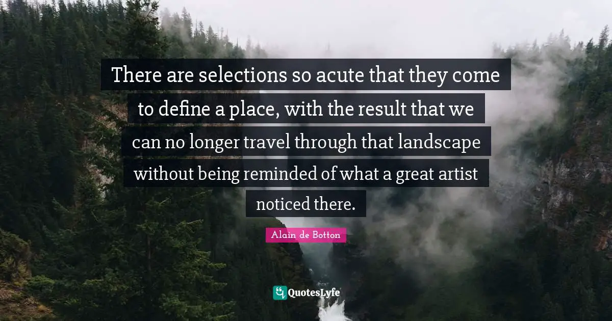 There are selections so acute that they come to define a place, with the result that we can no longer travel through that landscape without being reminded of what a great artist noticed there.