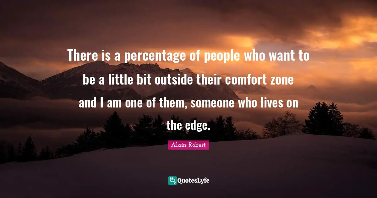 There is a percentage of people who want to be a little bit outside their comfort zone and I am one of them, someone who lives on the edge.