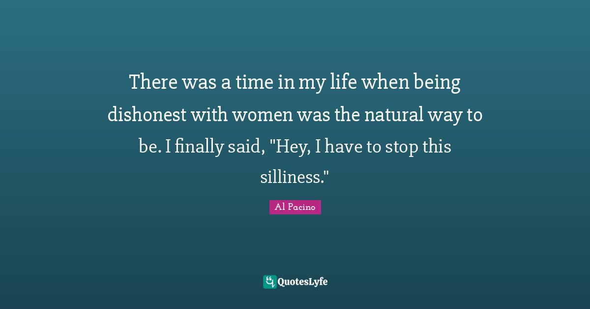 There was a time in my life when being dishonest with women was the natural way to be. I finally said, "Hey, I have to stop this silliness."