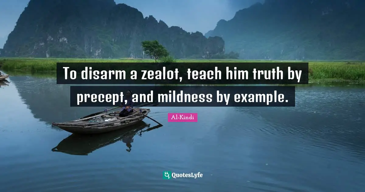 To disarm a zealot, teach him truth by precept, and mildness by example.