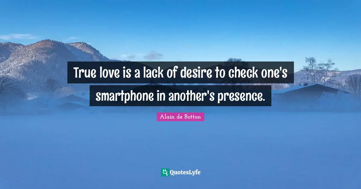 Alain De Botton Quotes: "True love is a lack of desire to check one's smartphone in another's presence."
