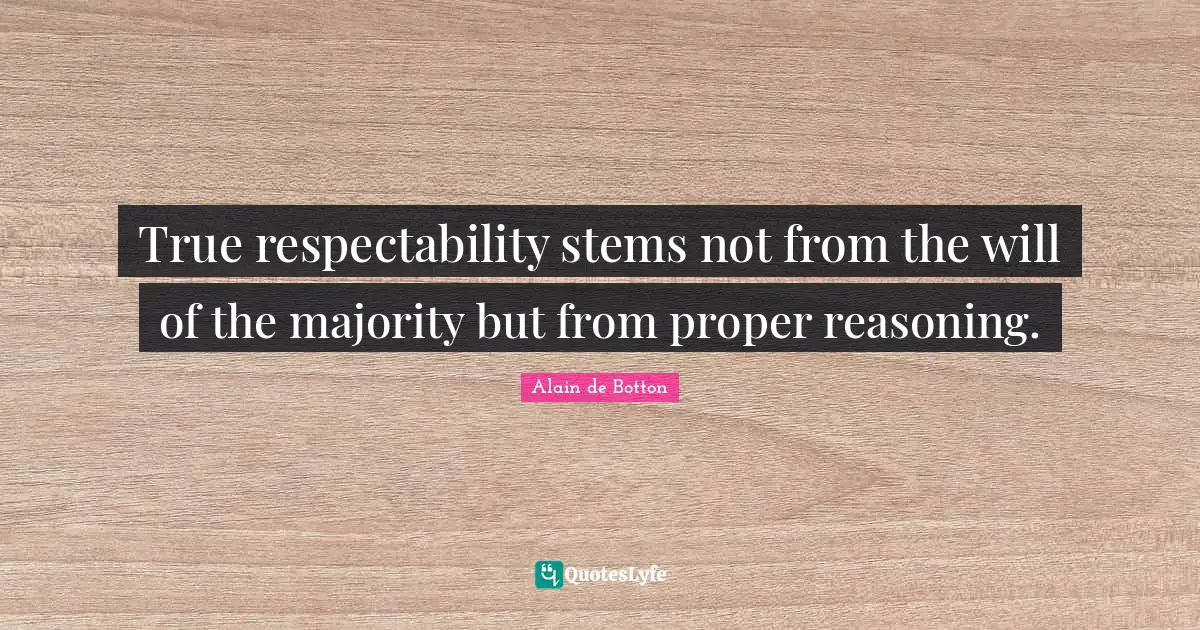 True respectability stems not from the will of the majority but from proper reasoning.