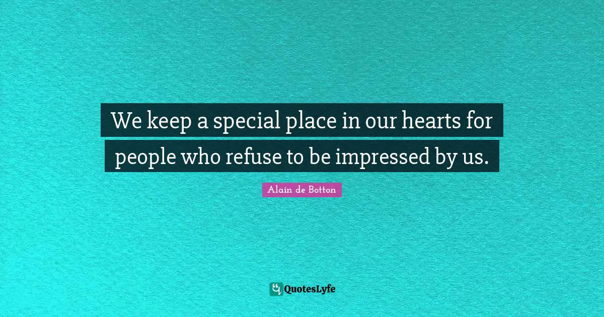 Alain De Botton Quotes: "We keep a special place in our hearts for people who refuse to be impressed by us."