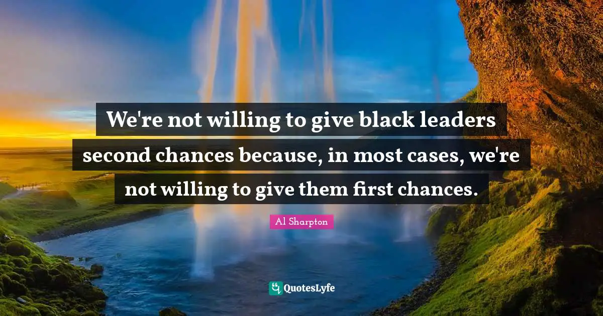 We're not willing to give black leaders second chances because, in most cases, we're not willing to give them first chances.