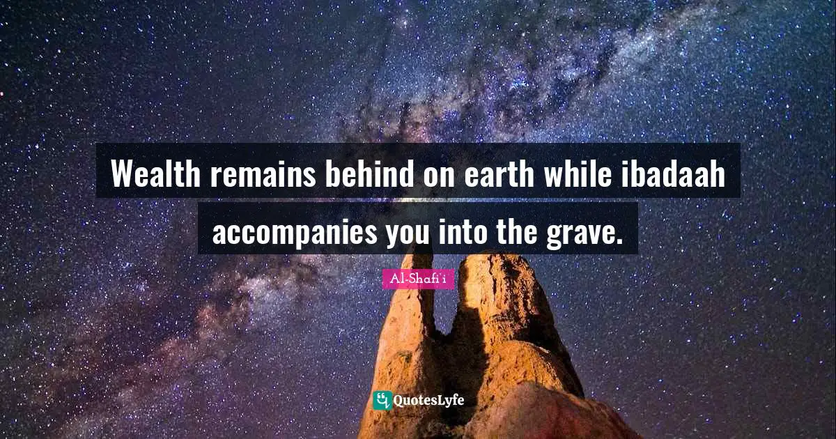 Wealth Quotes: "Wealth remains behind on earth while ibadaah accompanies you into the grave."