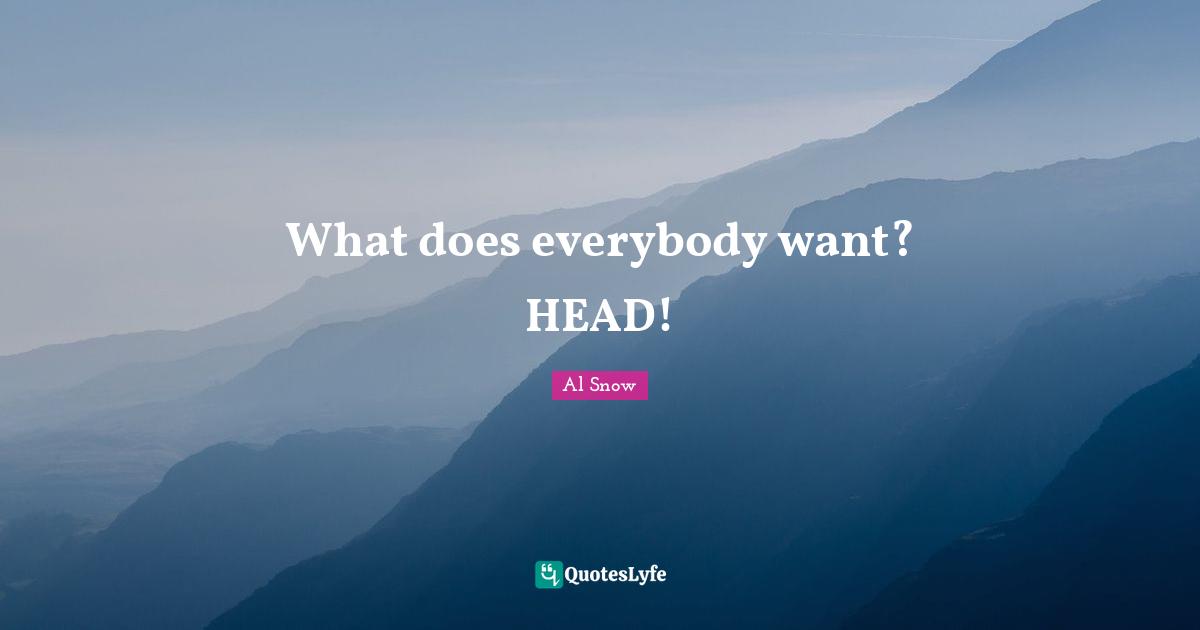 What does everybody want? HEAD!