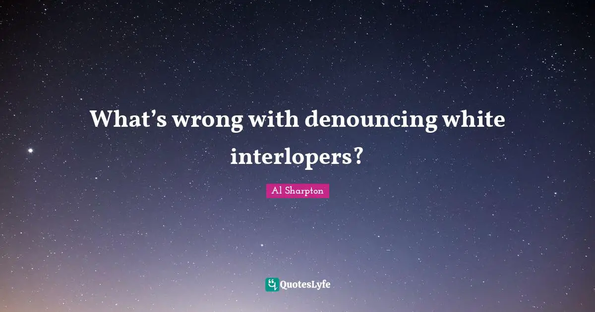 What’s wrong with denouncing white interlopers?