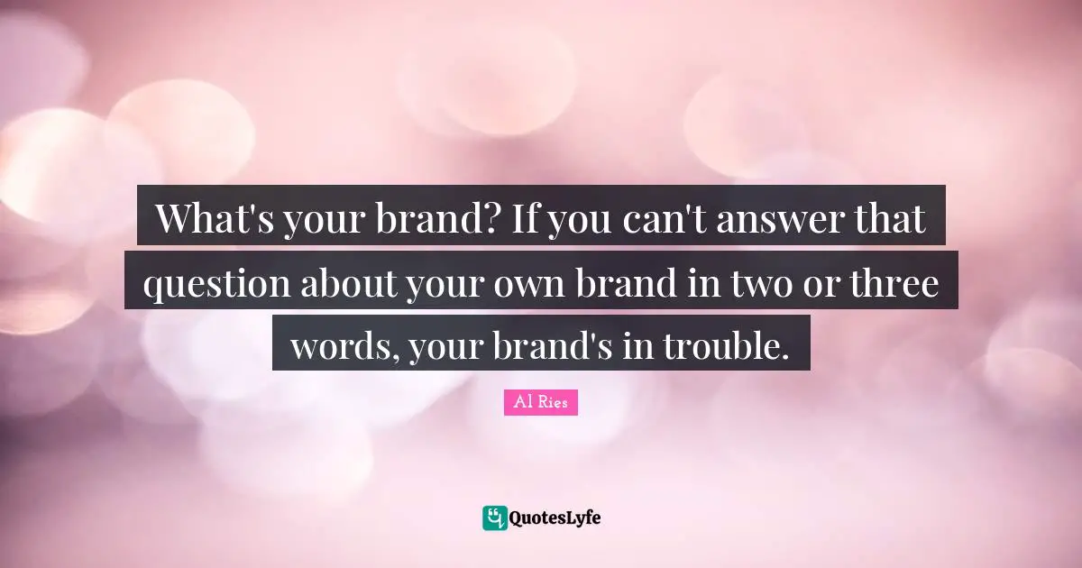 What's your brand? If you can't answer that question about your own brand in two or three words, your brand's in trouble.