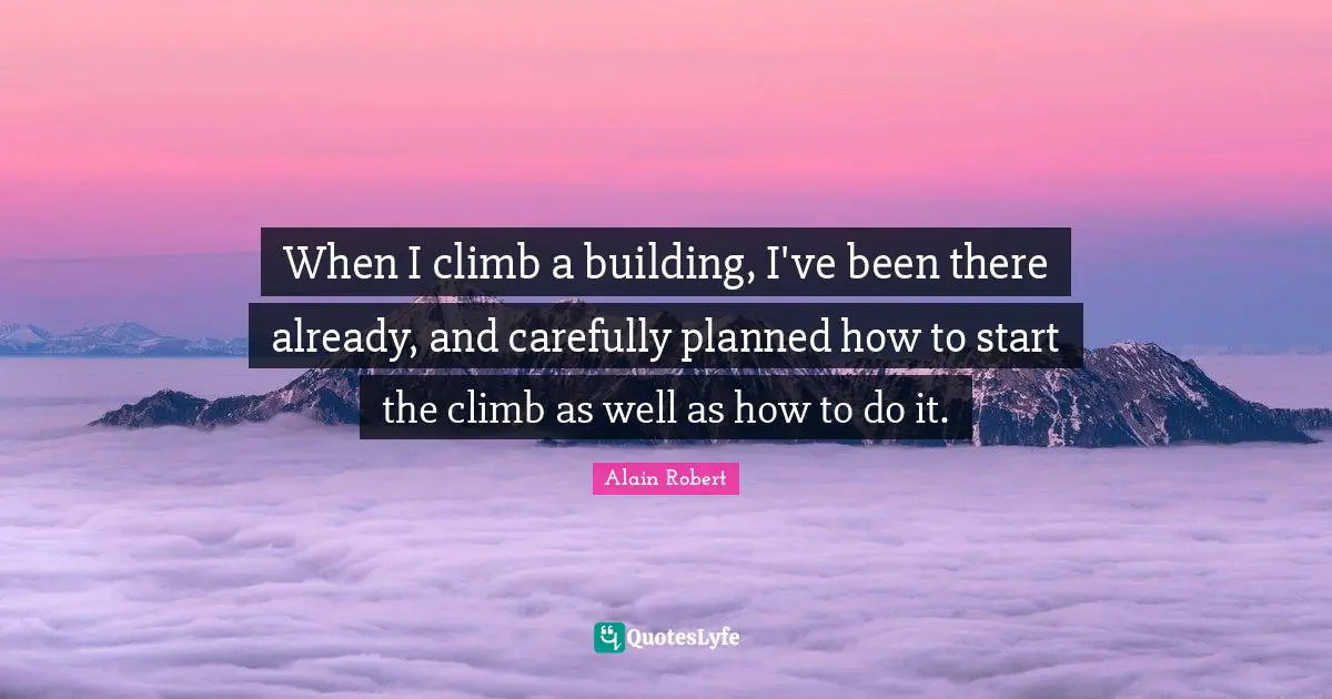 When I climb a building, I've been there already, and carefully planned how to start the climb as well as how to do it.