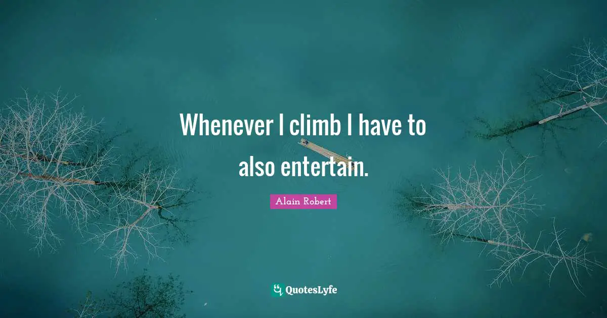 Whenever I climb I have to also entertain.