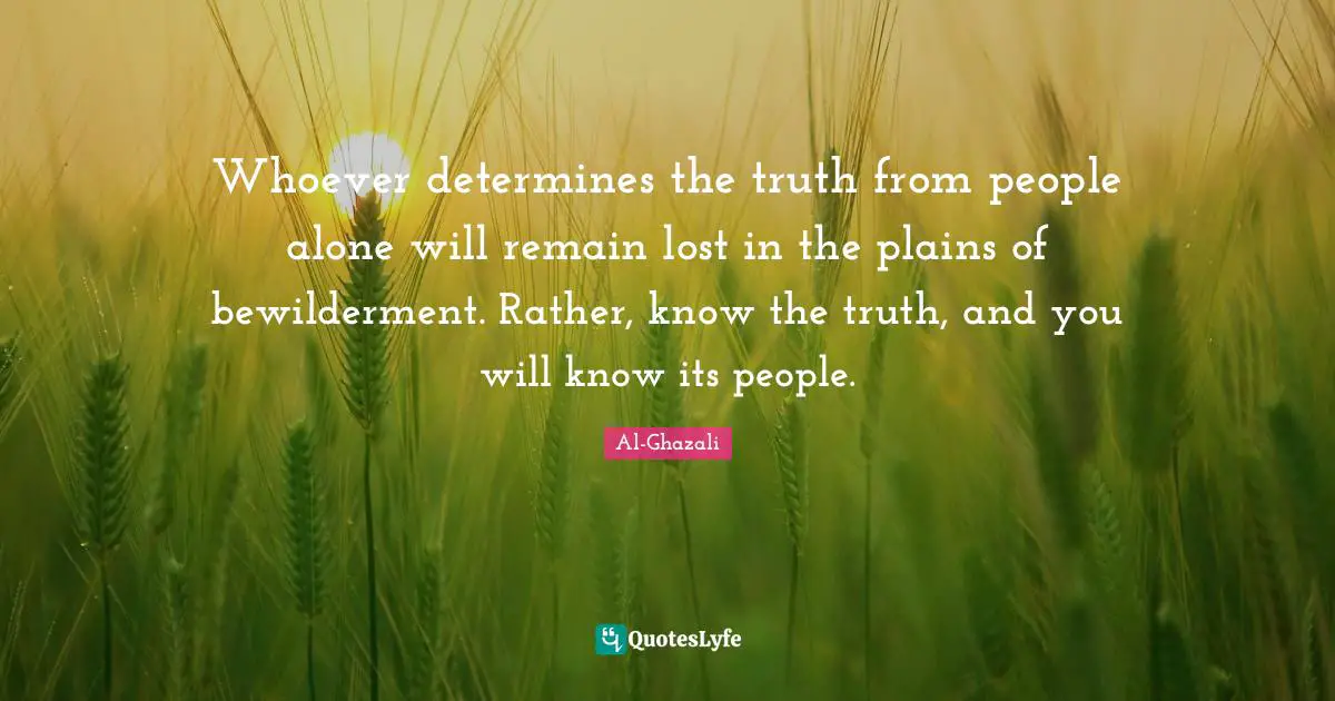 Whoever determines the truth from people alone will remain lost in the plains of bewilderment. Rather, know the truth, and you will know its people.