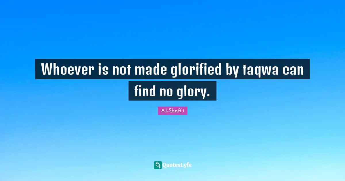 Glory Quotes: "Whoever is not made glorified by taqwa can find no glory."