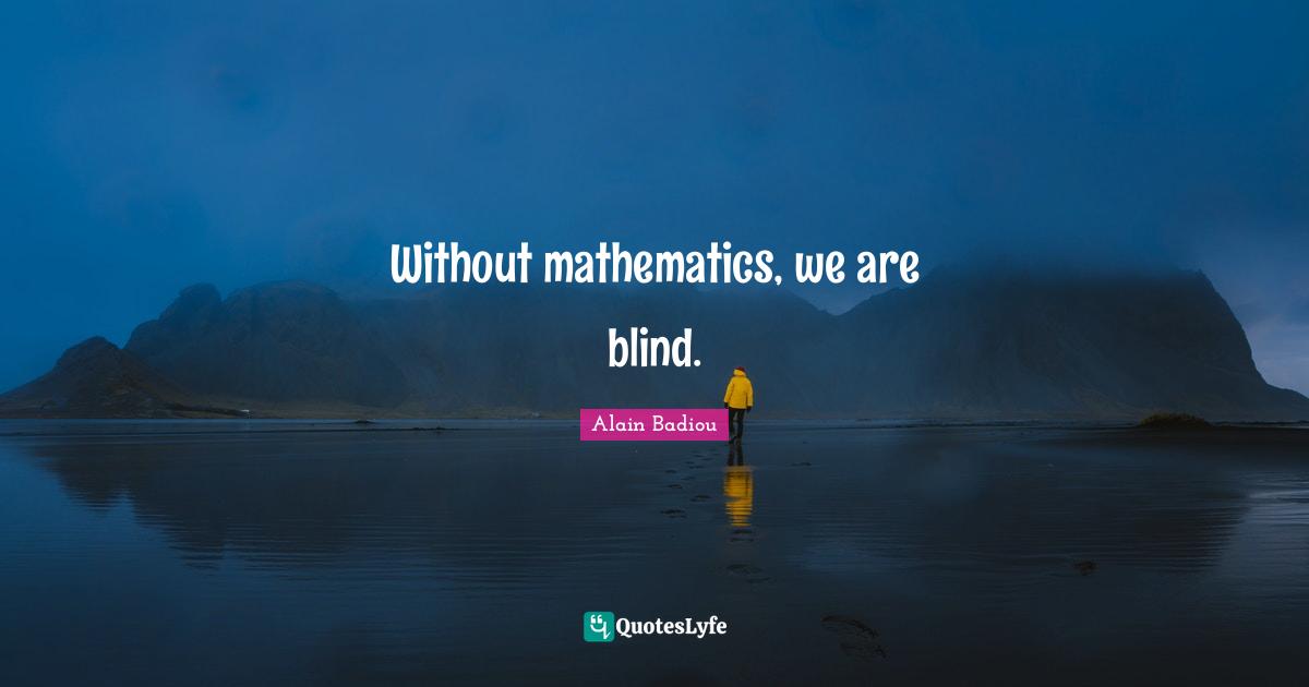 Without mathematics, we are blind.