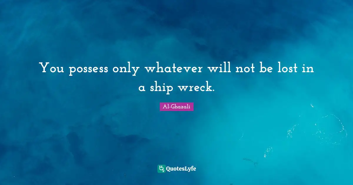 Ships Quotes: "You possess only whatever will not be lost in a ship wreck."