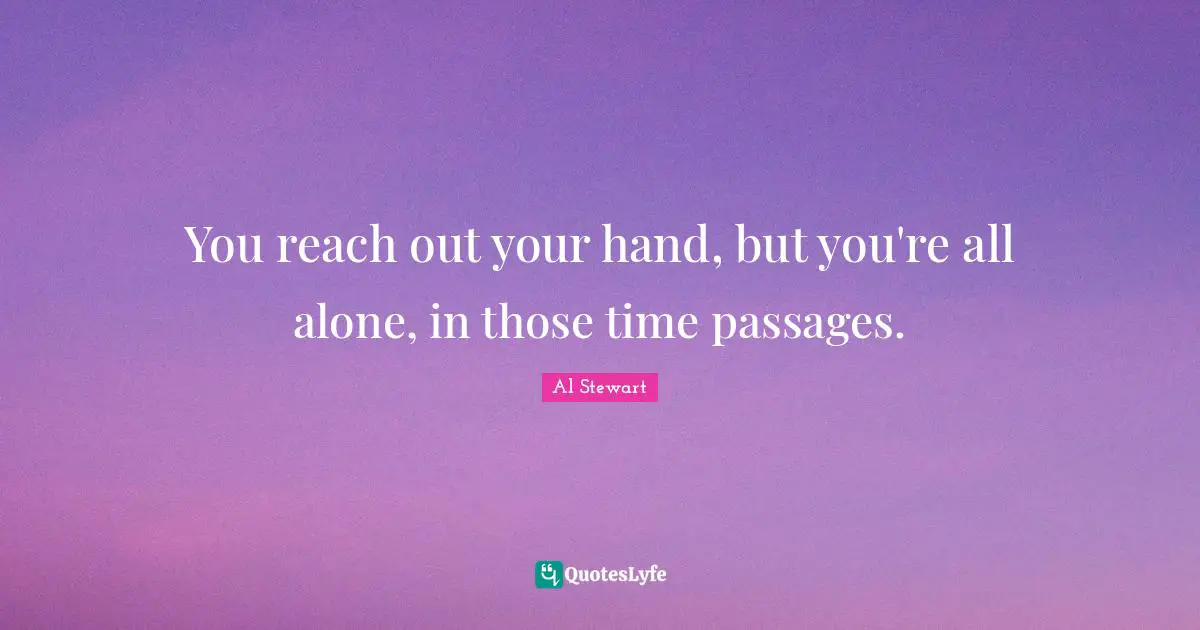 Passages Quotes: "You reach out your hand, but you're all alone, in those time passages."