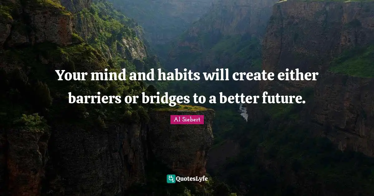 Better Future Quotes: "Your mind and habits will create either barriers or bridges to a better future."