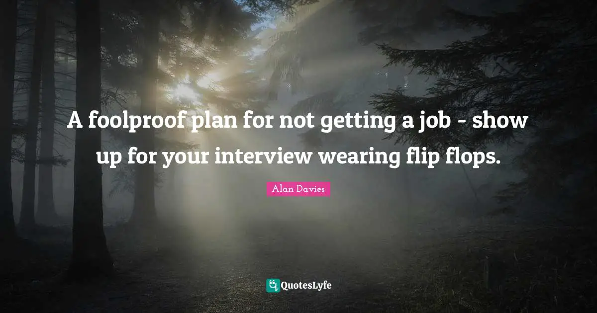 A foolproof plan for not getting a job - show up for your interview wearing flip flops.