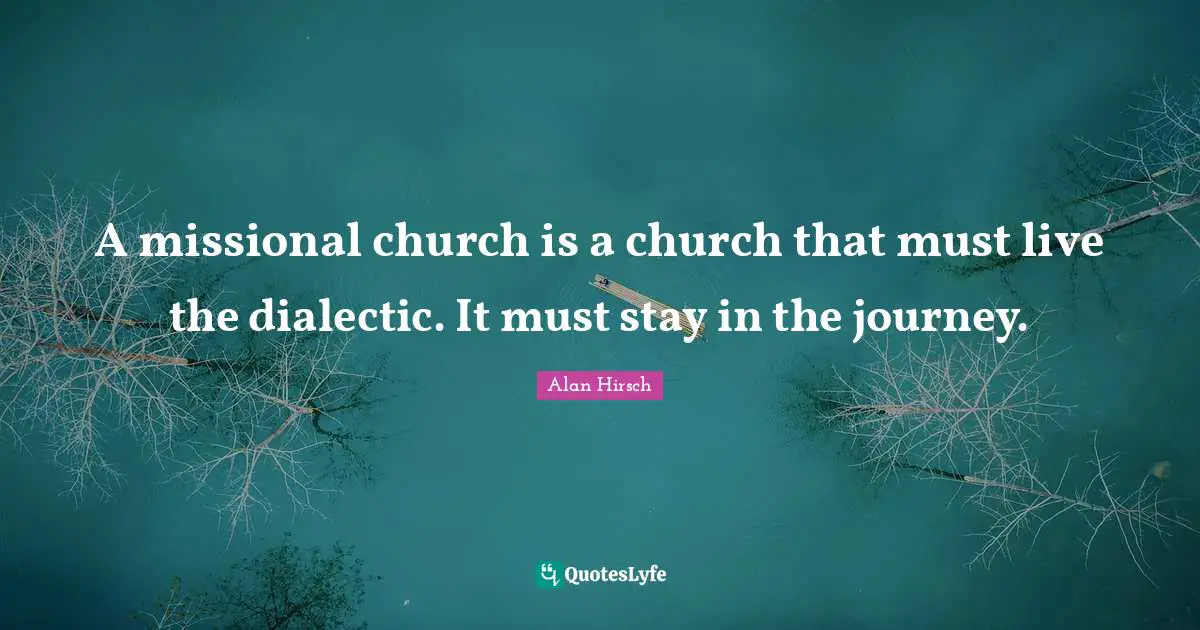 A missional church is a church that must live the dialectic. It must stay in the journey.