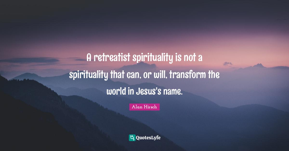 A retreatist spirituality is not a spirituality that can, or will, transform the world in Jesus's name.