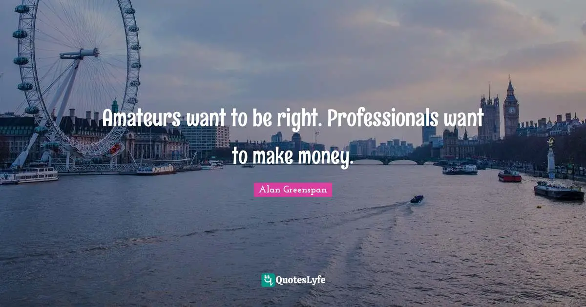 Amateurs want to be right. Professionals want to make money.