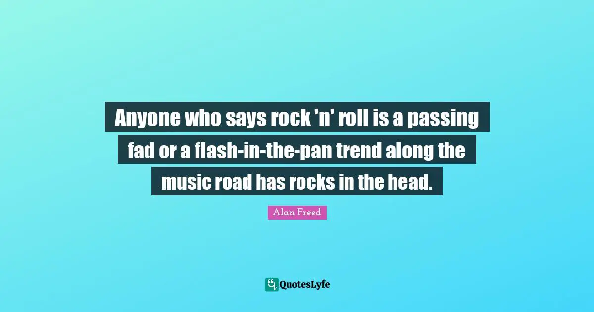 Trends Quotes: "Anyone who says rock 'n' roll is a passing fad or a flash-in-the-pan trend along the music road has rocks in the head."