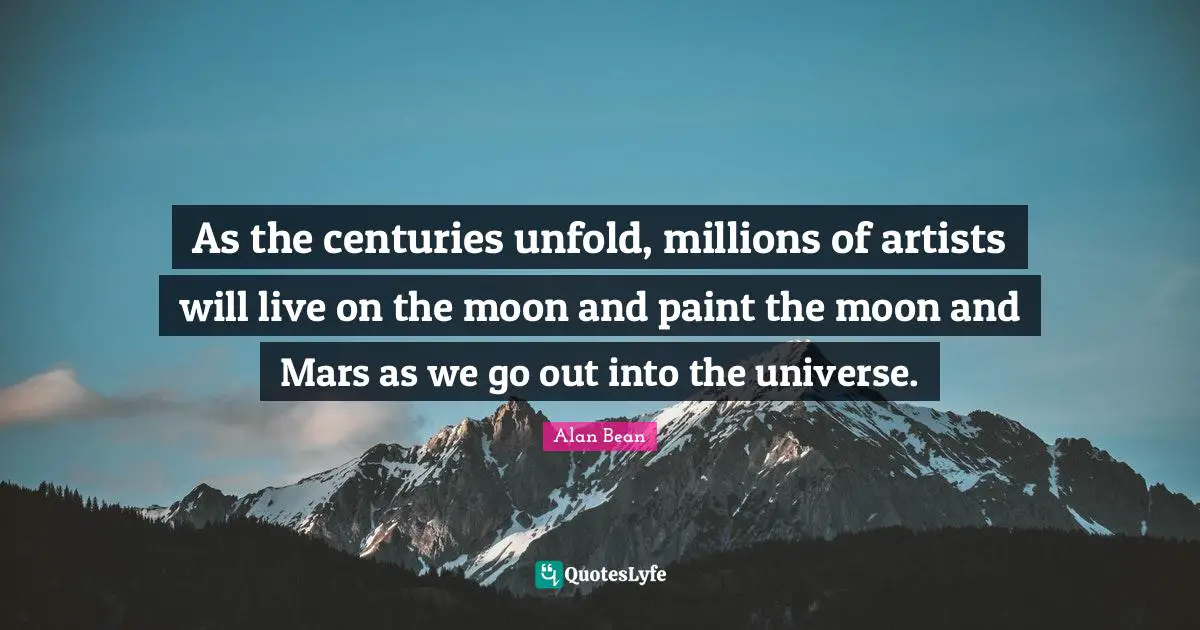 As the centuries unfold, millions of artists will live on the moon and paint the moon and Mars as we go out into the universe.