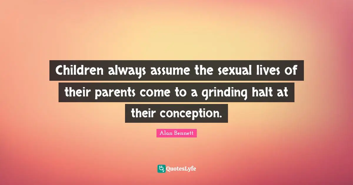 Children always assume the sexual lives of their parents come to a grinding halt at their conception.