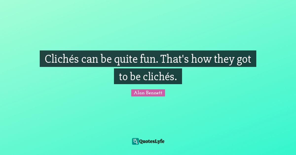 Clichés can be quite fun. That's how they got to be clichés.