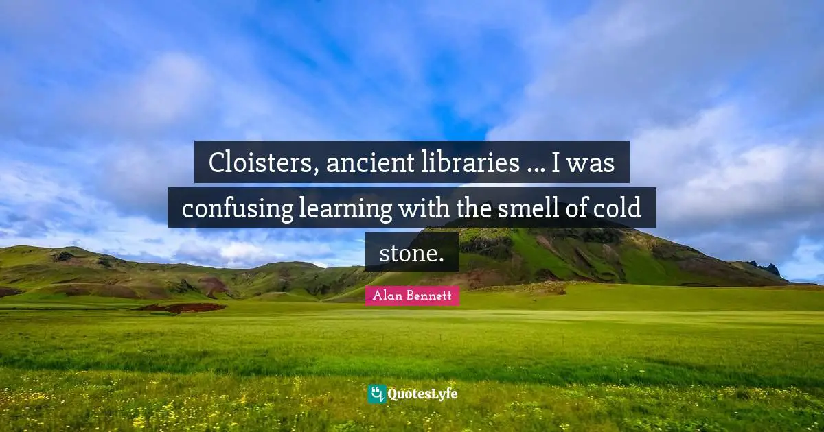 Cloisters, ancient libraries ... I was confusing learning with the smell of cold stone.