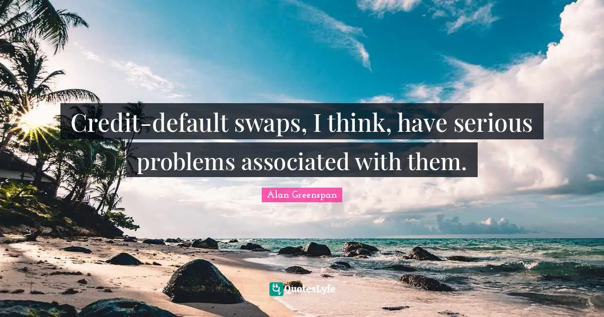 Default Quotes: "Credit-default swaps, I think, have serious problems associated with them."