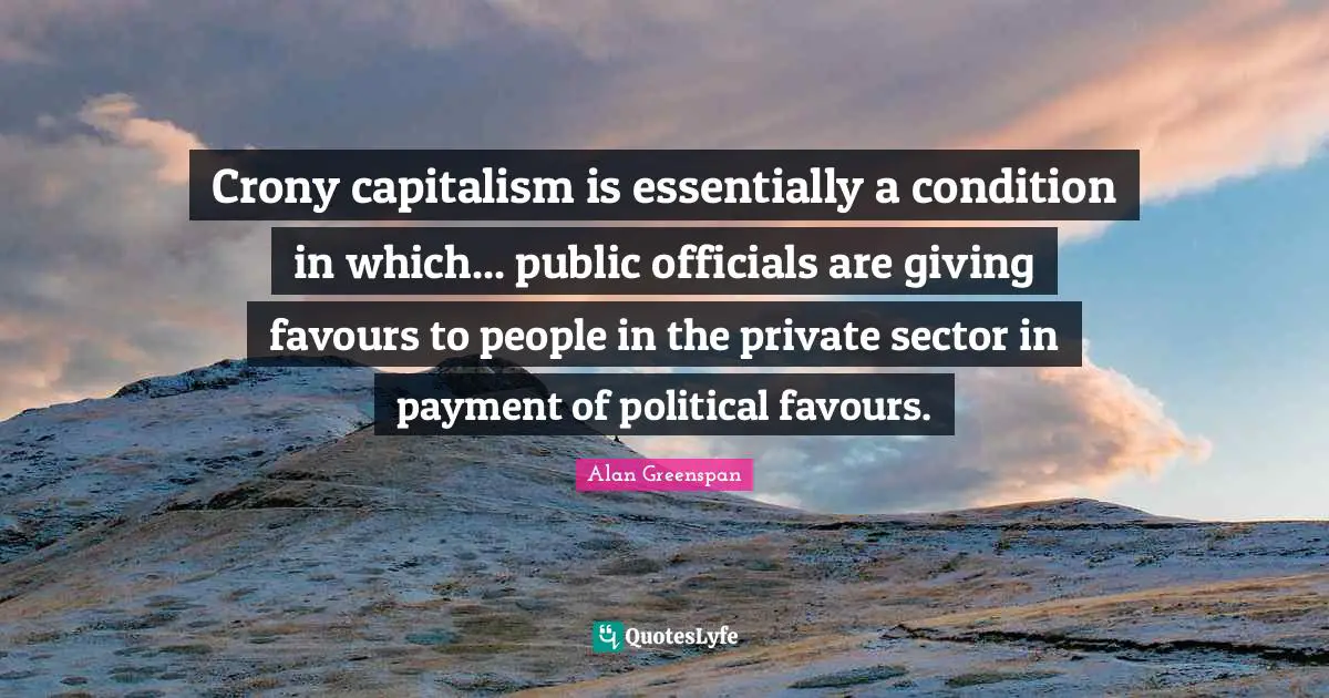 Crony capitalism is essentially a condition in which... public officials are giving favours to people in the private sector in payment of political favours.