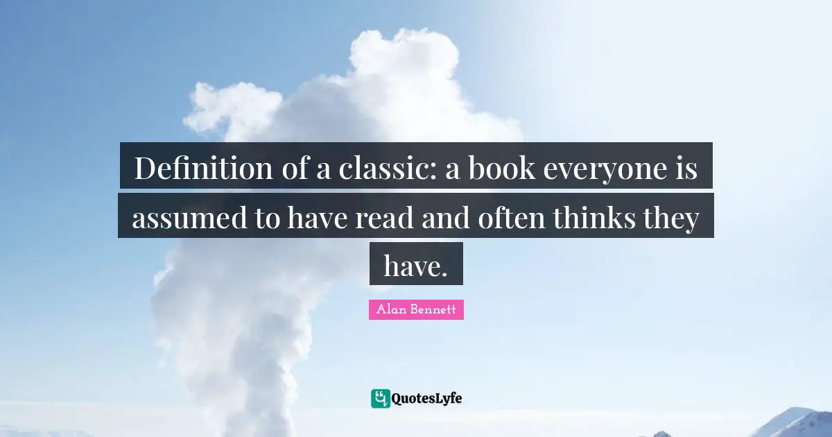 Definition of a classic: a book everyone is assumed to have read and often thinks they have.