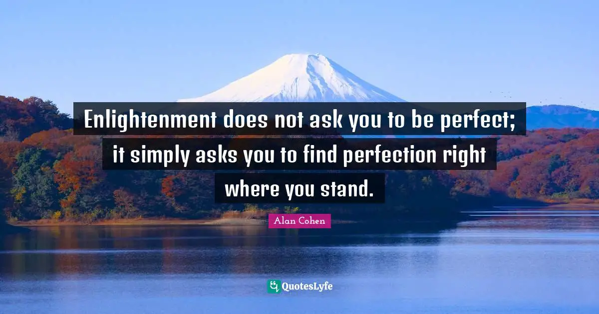 Enlightenment does not ask you to be perfect; it simply asks you to find perfection right where you stand.