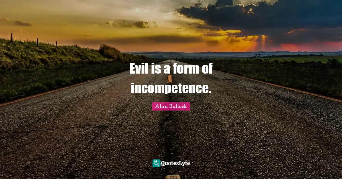 Incompetence Quotes: "Evil is a form of incompetence."