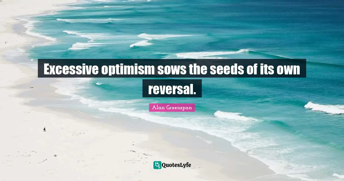 Excessive optimism sows the seeds of its own reversal.