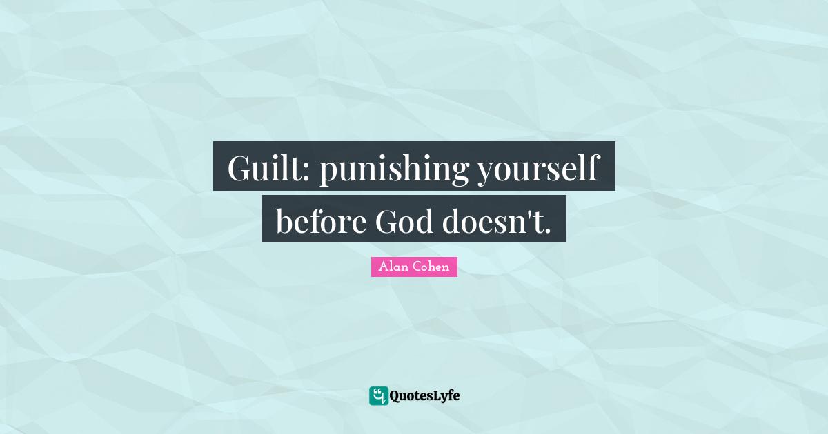 Alan Cohen Quotes: Guilt: punishing yourself before God doesn't.