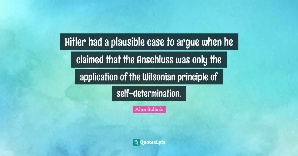 Hitler had a plausible case to argue when he claimed that the Anschluss was only the application of the Wilsonian principle of self-determination.