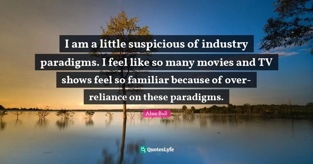 I am a little suspicious of industry paradigms. I feel like so many movies and TV shows feel so familiar because of over-reliance on these paradigms.