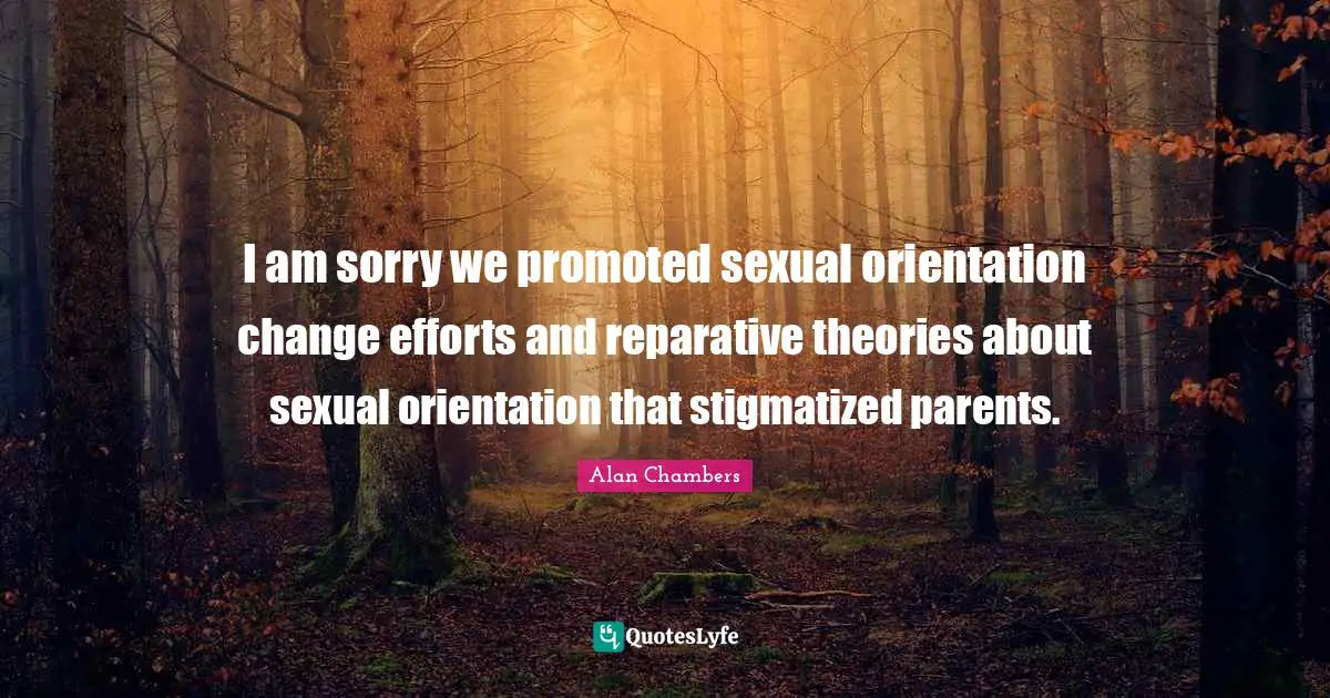 I am sorry we promoted sexual orientation change efforts and reparative theories about sexual orientation that stigmatized parents.