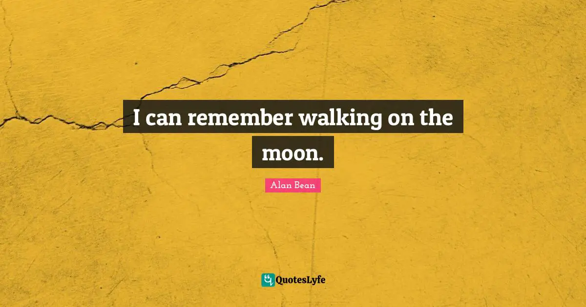 I can remember walking on the moon.