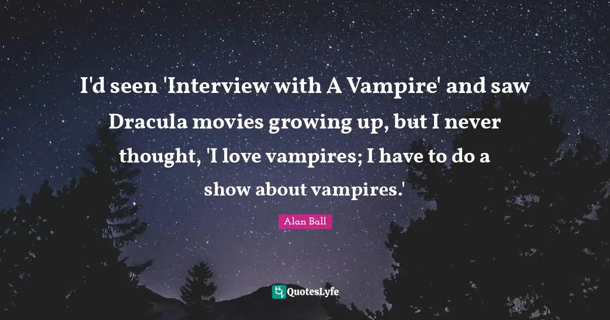 I'd seen 'Interview with A Vampire' and saw Dracula movies growing up, but I never thought, 'I love vampires; I have to do a show about vampires.'