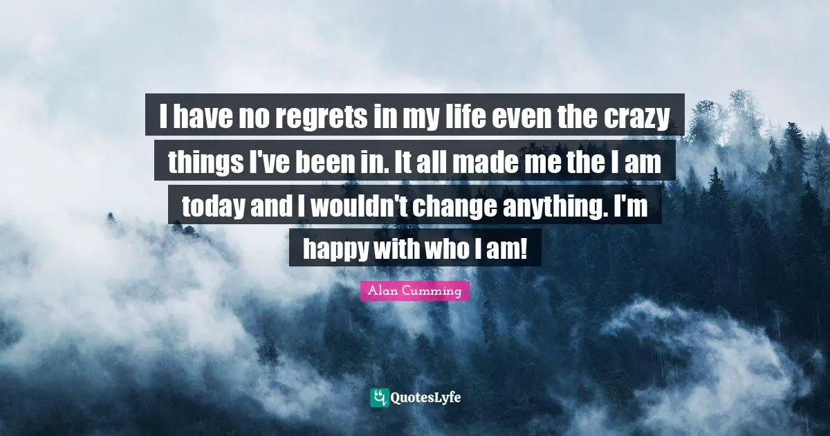 I have no regrets in my life even the crazy things I've been in. It all made me the I am today and I wouldn't change anything. I'm happy with who I am!
